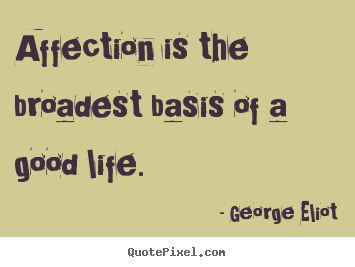 Quotes about love - Affection is the broadest basis of a good..
