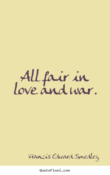 Quotes about love - All fair in love and war.