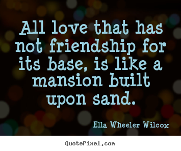 Customize picture quotes about love - All love that has not friendship for its base, is..