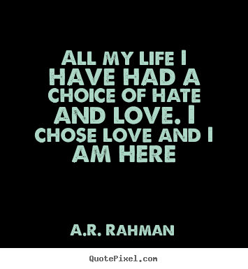 Design photo sayings about love - All my life i have had a choice of hate and love...