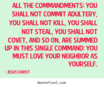 All the commandments: you shall not commit adultery, you shall.. Jesus Christ famous love quotes