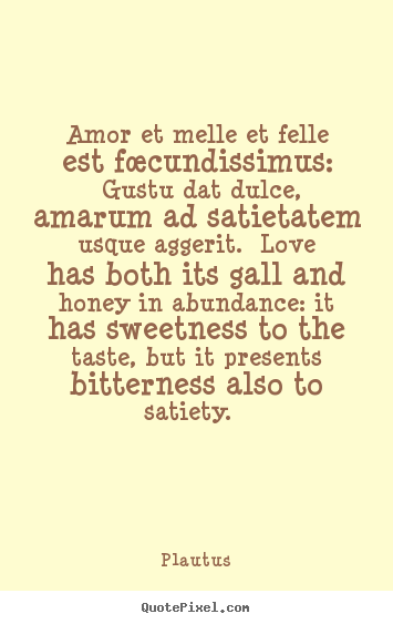Plautus picture quote - Amor et melle et felle est fœcundissimus: gustu dat dulce, amarum.. - Love quotes
