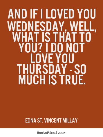 Love quotes - And if i loved you wednesday, well, what..