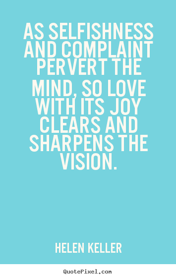 Quote about love - As selfishness and complaint pervert the mind, so love with..