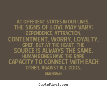 Quote about love - At different states in our lives, the signs of love may vary: dependence,..