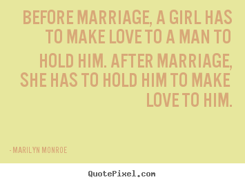 Love quotes - Before marriage, a girl has to make love to a man to hold him...