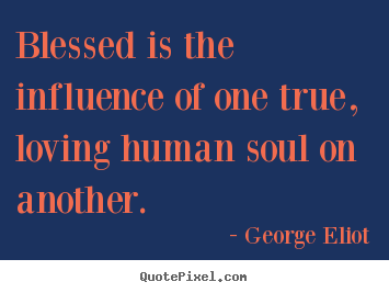 Design custom picture quotes about love - Blessed is the influence of one true, loving human soul..