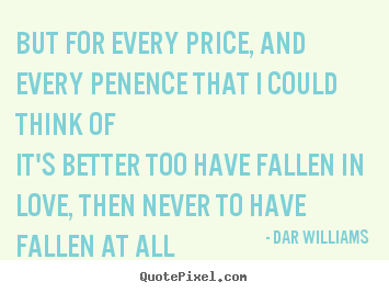 Love sayings - But for every price, and every penence that i could think ofit's..