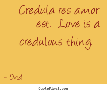 Quotes about love - Credula res amor est.  love is a credulous thing.
