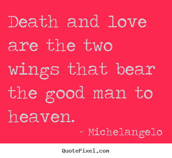 Quotes about love - Death and love are the two wings that bear the good..