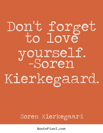 Love sayings - Don't forget to love yourself. -soren kierkegaard.