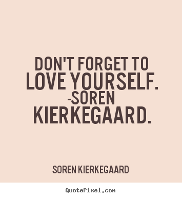 Love quotes - Don't forget to love yourself. -soren kierkegaard.