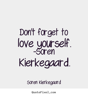 Create picture quotes about love - Don't forget to love yourself. -soren kierkegaard.
