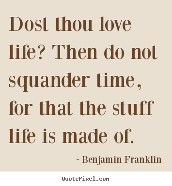 Dost thou love life? then do not squander time, for that the.. Benjamin Franklin top love quote