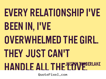 Quotes about love - Every relationship i've been in, i've overwhelmed the girl. they just..