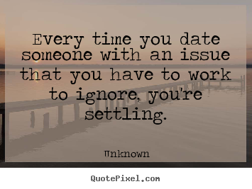 Quotes about love - Every time you date someone with an issue that you..