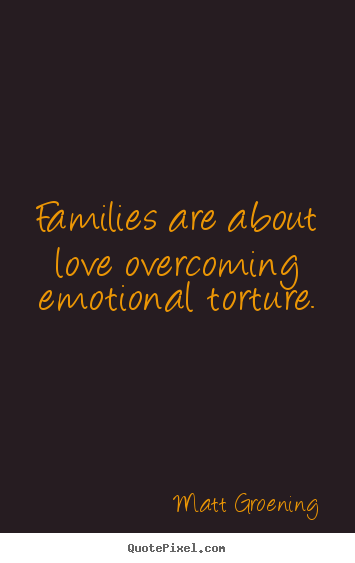 Families are about love overcoming emotional.. Matt Groening popular love quotes