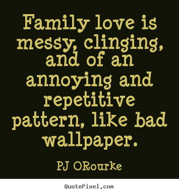 Create graphic picture quotes about love - Family love is messy, clinging, and of an annoying..
