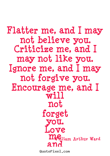 Quotes about love - Flatter me, and i may not believe you. criticize..