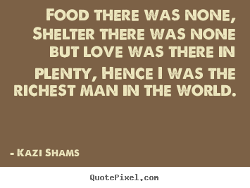 Quote about love - Food there was none, shelter there was none but love was there..