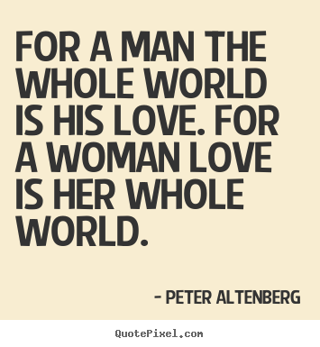 Quotes about love - For a man the whole world is his love. for..