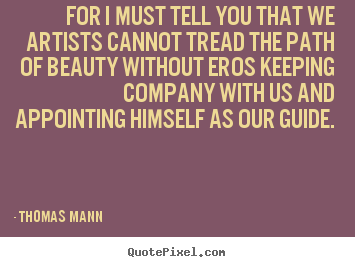 For i must tell you that we artists cannot tread the path of beauty.. Thomas Mann best love quotes