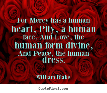Quotes about love - For mercy has a human heart, pity, a human face, and love, the..