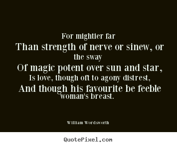 William Wordsworth picture quotes - For mightier far than strength of nerve or sinew, or the sway of magic.. - Love quotes