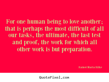 For one human being to love another; that is.. Rainer Maria Rilke  famous love sayings