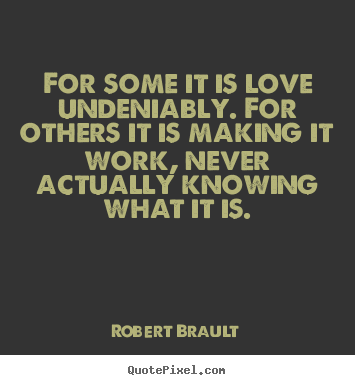 Create your own picture quotes about love - For some it is love undeniably. for others it is making it work, never..