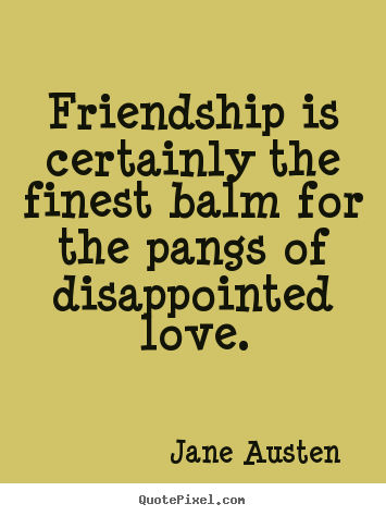 Love quotes - Friendship is certainly the finest balm for the pangs..