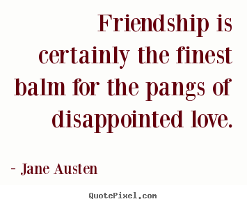Jane Austen  picture quote - Friendship is certainly the finest balm for the pangs of disappointed.. - Love sayings