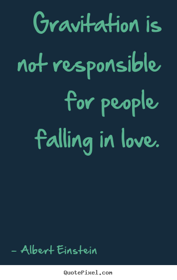 Gravitation is not responsible for people falling in.. Albert Einstein good love quotes