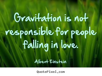 Design image quotes about love - Gravitation is not responsible for people falling in..