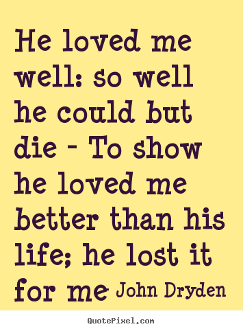 John Dryden poster quote - He loved me well: so well he could but die - to show he loved me better.. - Love quotes