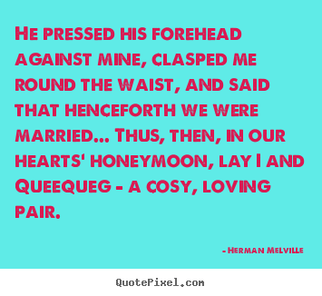 Herman Melville poster quotes - He pressed his forehead against mine, clasped me.. - Love sayings