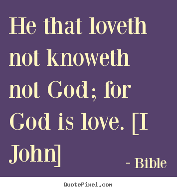 Quotes about love - He that loveth not knoweth not god; for god is..