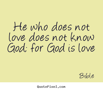 Love quote - He who does not love does not know god; for god is love