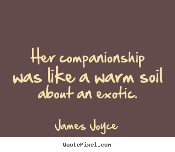 James Joyce picture quotes - Her companionship was like a warm soil about an exotic. - Love quotes