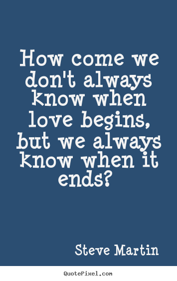 Quotes about love - How come we don't always know when love begins, but..