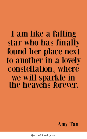 Amy Tan picture quotes - I am like a falling star who has finally found her place next to another.. - Love quotes