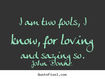 Create graphic image quotes about love - I am two fools, i know, for loving and saying so.