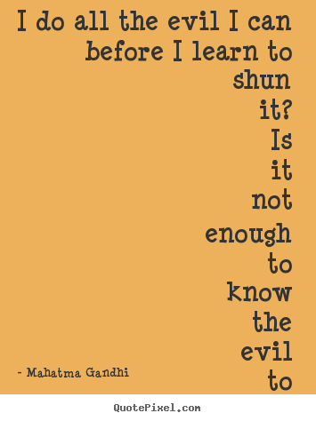 Customize picture quotes about love - I do all the evil i can before i learn to shun it? is it not enough to..