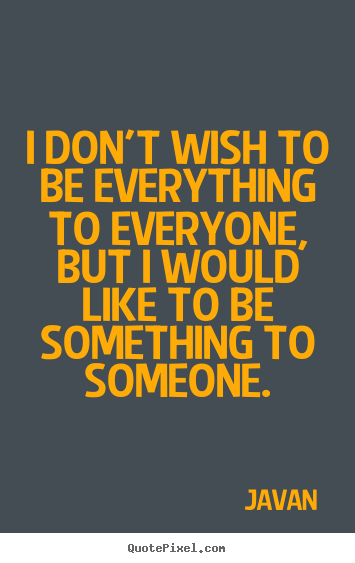 I don't wish to be everything to everyone, but.. Javan  love quotes