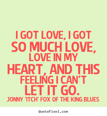 Jonny 'Itch' Fox Of The King Blues picture quotes - I got love, i got so much love, love in my heart,.. - Love quotes