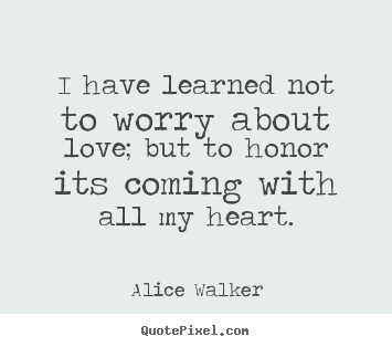 Create your own picture quotes about love - I have learned not to worry about love;..