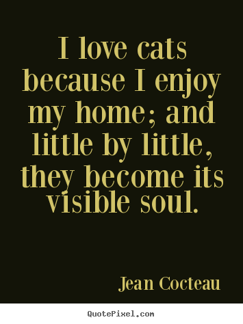 I love cats because i enjoy my home; and little.. Jean Cocteau great love quotes