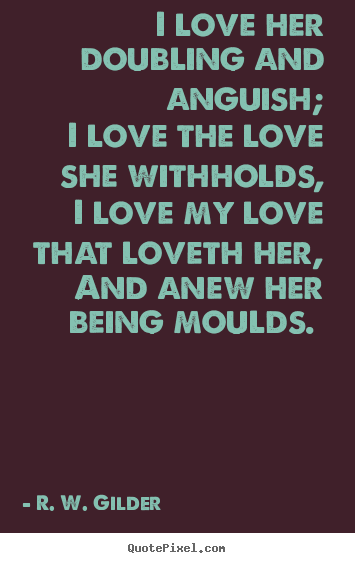 Quotes about love - I love her doubling and anguish; i love the love she withholds, i love..
