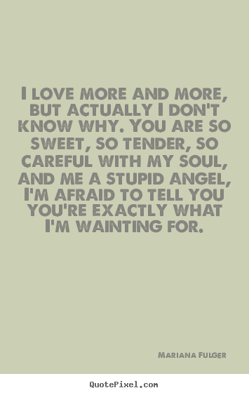 Make custom picture quotes about love - I love more and more, but actually i don't know why. you are so sweet,..
