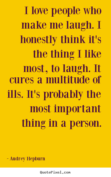 Create your own picture quotes about love - I love people who make me laugh. i honestly..